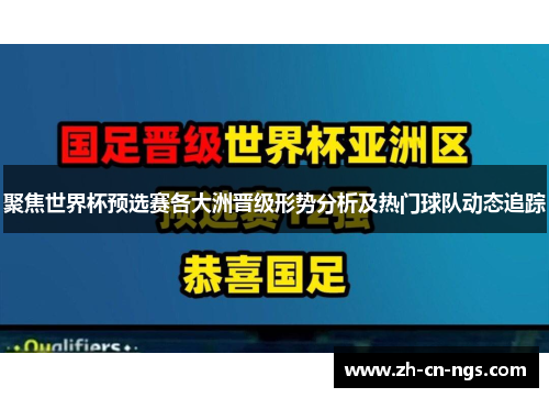 聚焦世界杯预选赛各大洲晋级形势分析及热门球队动态追踪
