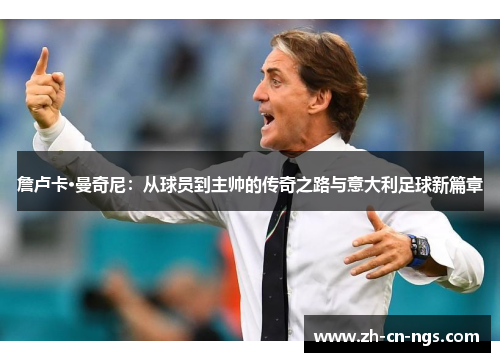 詹卢卡·曼奇尼：从球员到主帅的传奇之路与意大利足球新篇章