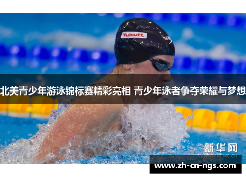 北美青少年游泳锦标赛精彩亮相 青少年泳者争夺荣耀与梦想