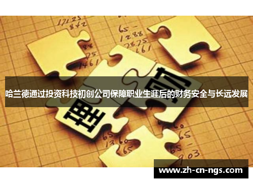 哈兰德通过投资科技初创公司保障职业生涯后的财务安全与长远发展