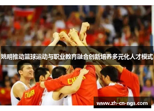 姚明推动篮球运动与职业教育融合创新培养多元化人才模式