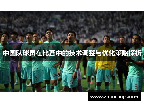 中国队球员在比赛中的技术调整与优化策略探析