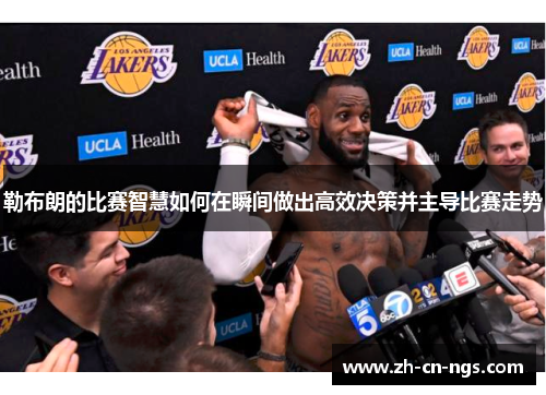 勒布朗的比赛智慧如何在瞬间做出高效决策并主导比赛走势