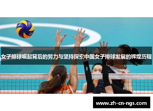 女子排球崛起背后的努力与坚持探索中国女子排球发展的辉煌历程