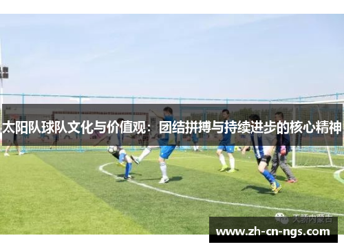 太阳队球队文化与价值观：团结拼搏与持续进步的核心精神