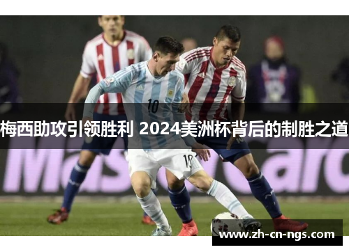 梅西助攻引领胜利 2024美洲杯背后的制胜之道