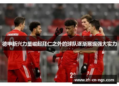 德甲新兴力量崛起拜仁之外的球队逐渐展现强大实力