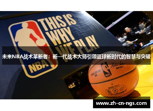 未来NBA战术革新者：新一代战术大师引领篮球新时代的智慧与突破