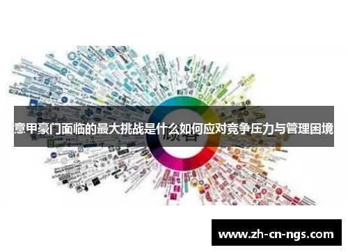 意甲豪门面临的最大挑战是什么如何应对竞争压力与管理困境