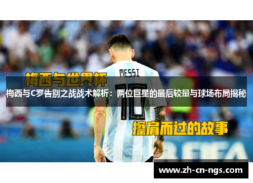 梅西与C罗告别之战战术解析：两位巨星的最后较量与球场布局揭秘
