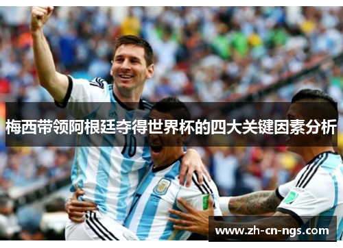 梅西带领阿根廷夺得世界杯的四大关键因素分析