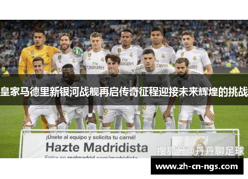 皇家马德里新银河战舰再启传奇征程迎接未来辉煌的挑战