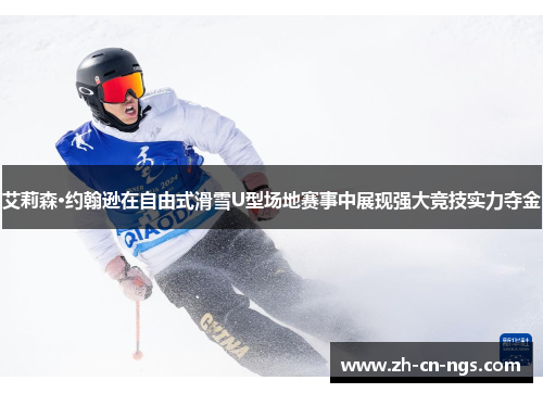 艾莉森·约翰逊在自由式滑雪U型场地赛事中展现强大竞技实力夺金