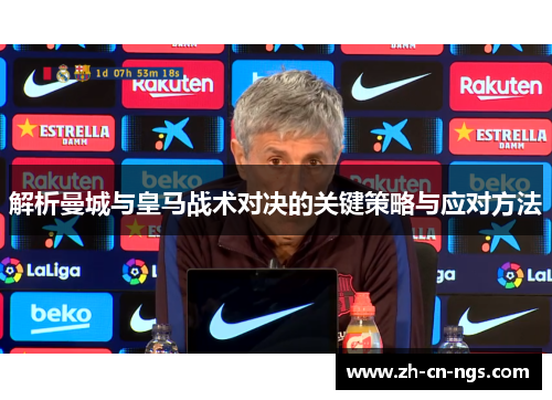 解析曼城与皇马战术对决的关键策略与应对方法