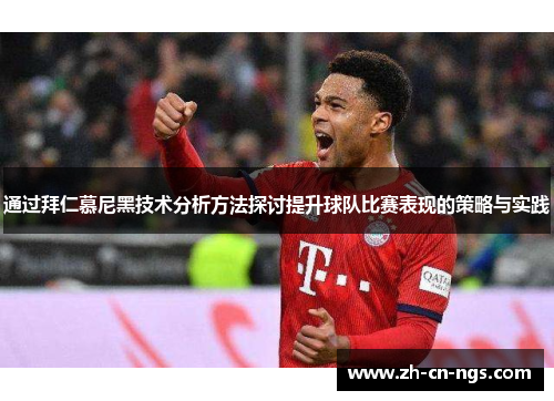 通过拜仁慕尼黑技术分析方法探讨提升球队比赛表现的策略与实践