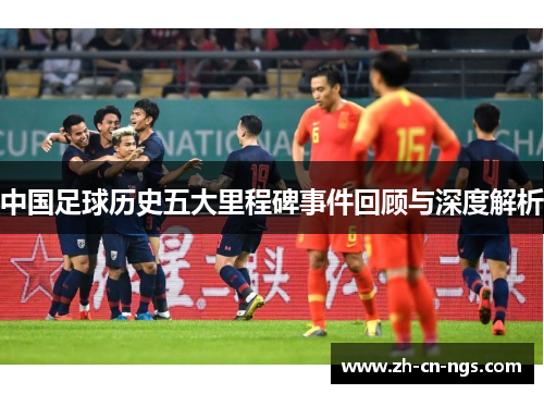 中国足球历史五大里程碑事件回顾与深度解析