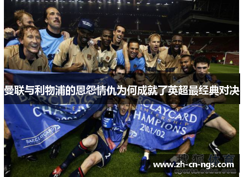 曼联与利物浦的恩怨情仇为何成就了英超最经典对决
