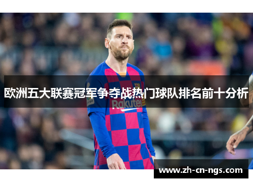 欧洲五大联赛冠军争夺战热门球队排名前十分析