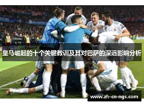 皇马崛起的十个关键教训及其对巴萨的深远影响分析