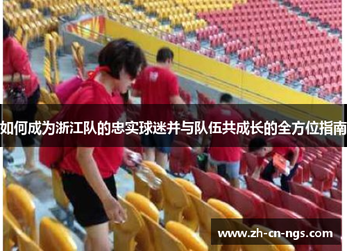 如何成为浙江队的忠实球迷并与队伍共成长的全方位指南