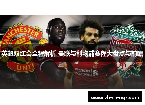 英超双红会全程解析 曼联与利物浦赛程大盘点与前瞻