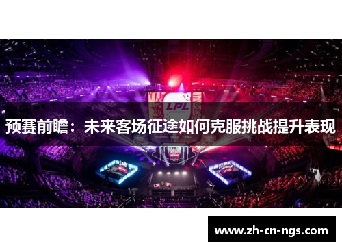 预赛前瞻：未来客场征途如何克服挑战提升表现