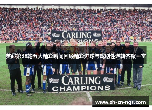 英超第38轮五大精彩瞬间回顾精彩进球与戏剧性逆转齐聚一堂