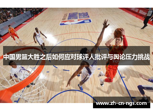 中国男篮大胜之后如何应对球评人批评与舆论压力挑战