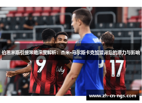 伯恩茅斯引援策略深度解析：杰米·马尔斯卡克加盟背后的潜力与影响