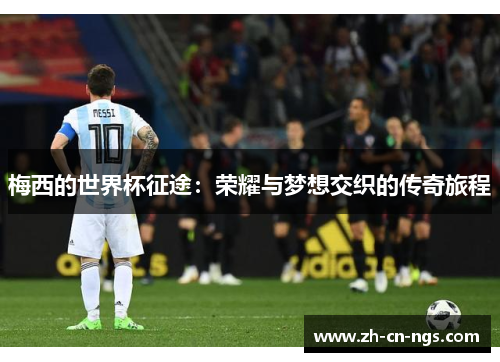 梅西的世界杯征途：荣耀与梦想交织的传奇旅程
