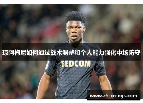 琼阿梅尼如何通过战术调整和个人能力强化中场防守