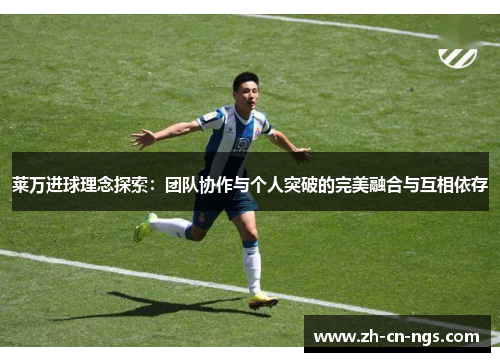 莱万进球理念探索：团队协作与个人突破的完美融合与互相依存