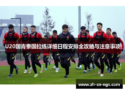 U20国青泰国拉练详细日程安排全攻略与注意事项