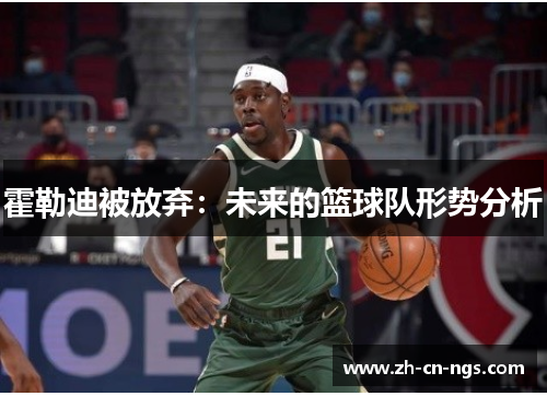 霍勒迪被放弃：未来的篮球队形势分析