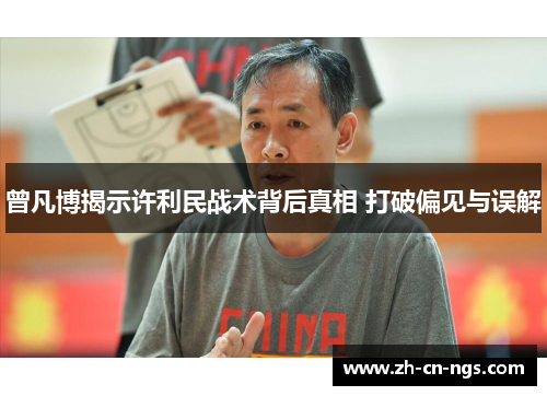 曾凡博揭示许利民战术背后真相 打破偏见与误解