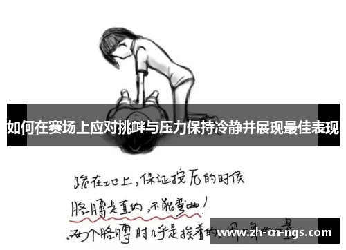 如何在赛场上应对挑衅与压力保持冷静并展现最佳表现
