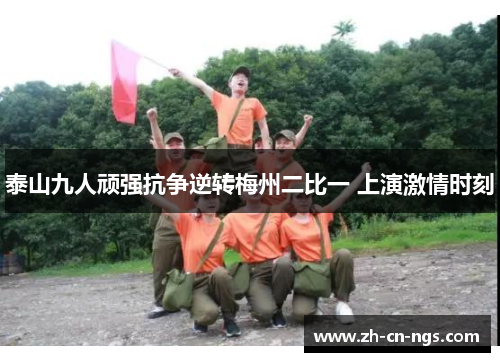 泰山九人顽强抗争逆转梅州二比一 上演激情时刻