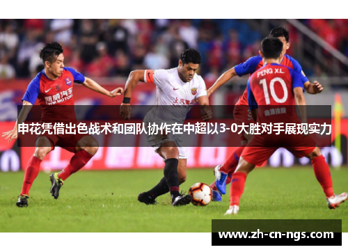 申花凭借出色战术和团队协作在中超以3-0大胜对手展现实力