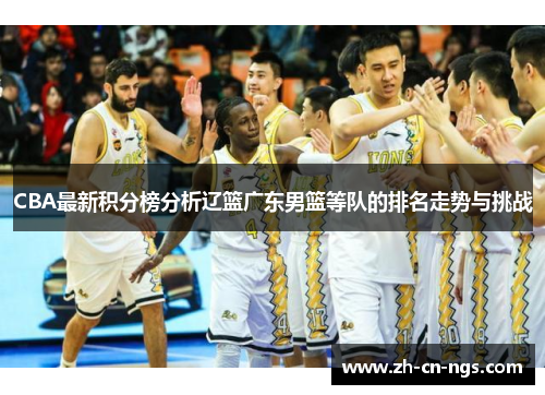 CBA最新积分榜分析辽篮广东男篮等队的排名走势与挑战