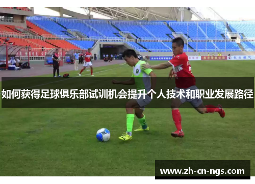 如何获得足球俱乐部试训机会提升个人技术和职业发展路径
