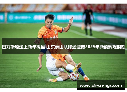 巴力斯塔送上新年祝福 山东泰山队球迷迎接2025年新的辉煌时刻