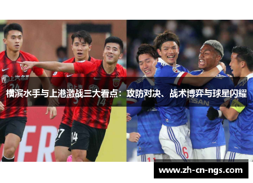 横滨水手与上港激战三大看点：攻防对决、战术博弈与球星闪耀