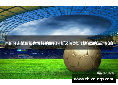 西班牙未能晋级世界杯的原因分析及其对足球格局的深远影响