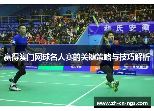 赢得澳门网球名人赛的关键策略与技巧解析