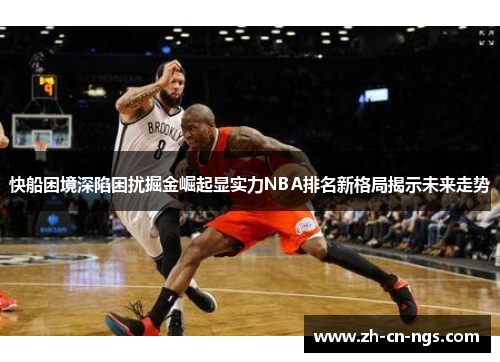 快船困境深陷困扰掘金崛起显实力NBA排名新格局揭示未来走势