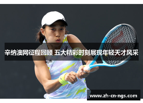 辛纳澳网征程回顾 五大精彩时刻展现年轻天才风采