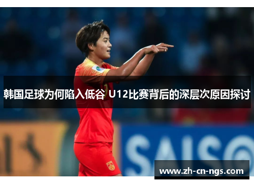 韩国足球为何陷入低谷 U12比赛背后的深层次原因探讨