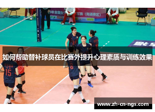 如何帮助替补球员在比赛外提升心理素质与训练效果