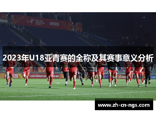 2023年U18亚青赛的全称及其赛事意义分析