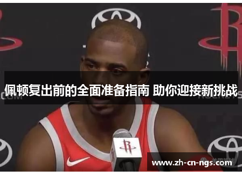 佩顿复出前的全面准备指南 助你迎接新挑战